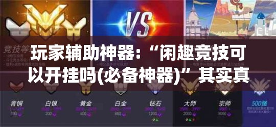 玩家辅助神器:“闲趣竞技可以开挂吗(必备神器)”其实真的确实有挂