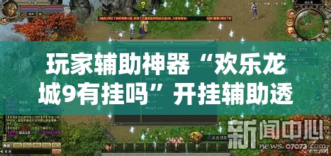 玩家辅助神器“欢乐龙城9有挂吗”开挂辅助透视教程