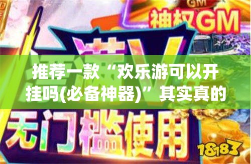 推荐一款“欢乐游可以开挂吗(必备神器)	”其实真的确实有挂