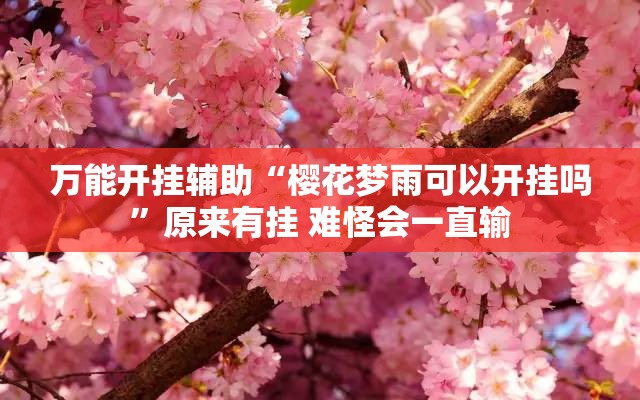 万能开挂辅助“樱花梦雨可以开挂吗”原来有挂 难怪会一直输